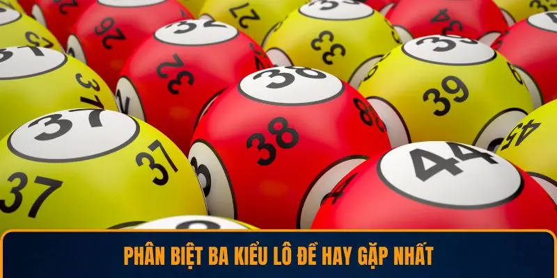 Phân biệt ba kiểu lô đề hay gặp nhất