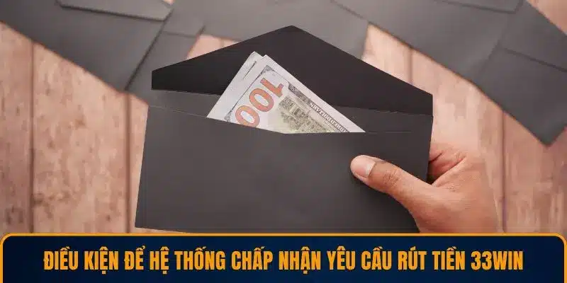 Điều kiện để hệ thống chấp nhận yêu cầu rút tiền 33WIN