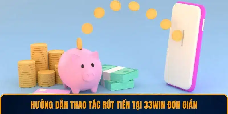 Hướng dẫn thao tác rút tiền tại 33WIN đơn giản
