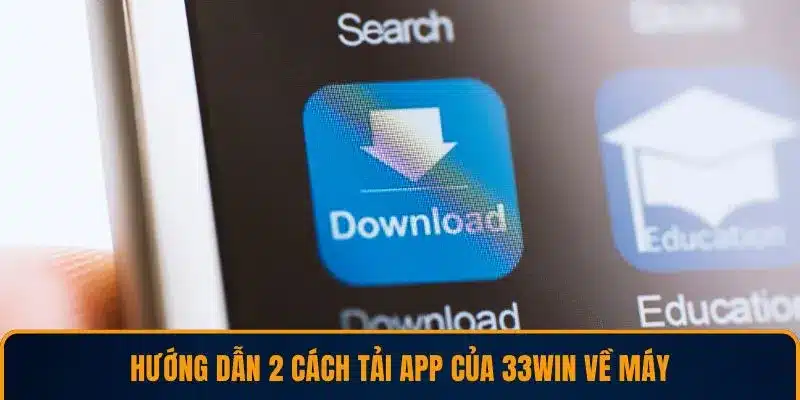 Hướng dẫn 2 cách tải app của 33WIN về máy